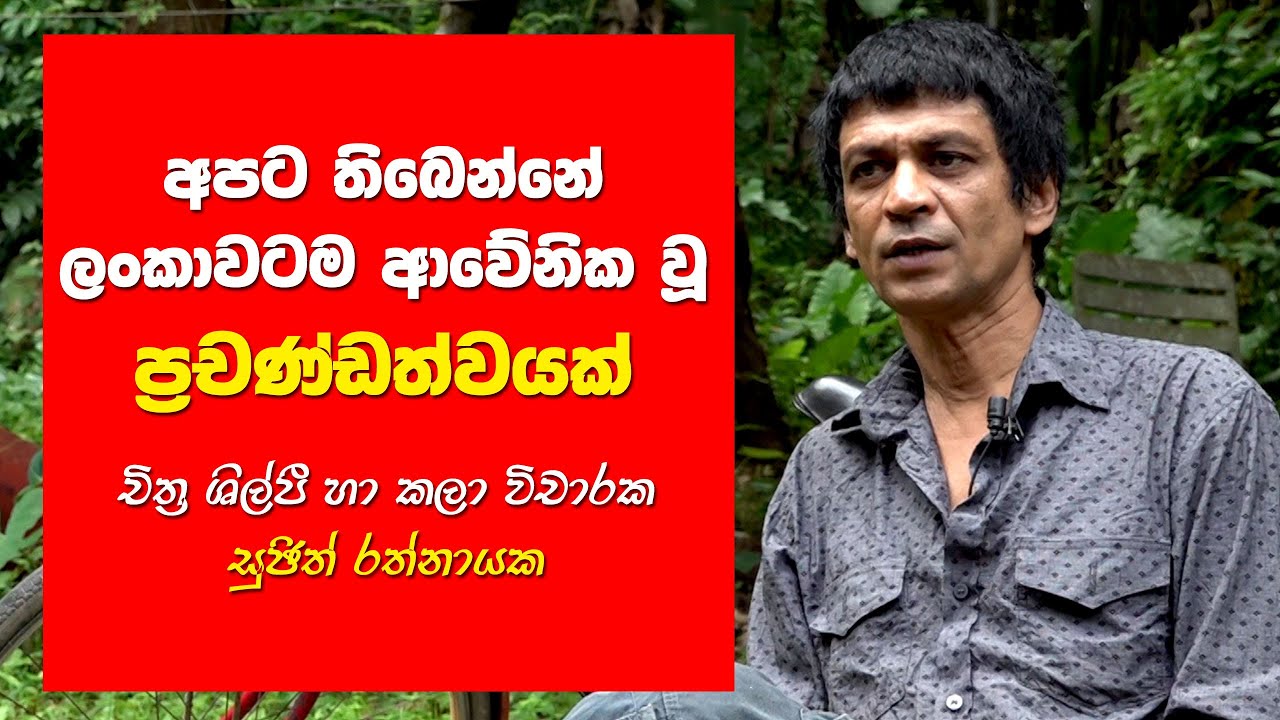 “අපට තිබෙන්නේ ලංකාවටම ආවේනික වූ ප්‍රචණ්ඩත්වයක්” චිත්‍ර ශිල්පී හා කලා විචාරක සුඡිත් රත්නායක මහ