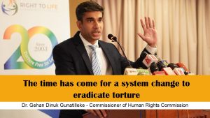 The time has come for a system change to eradicate torture – Dr Shehan Gunathilake